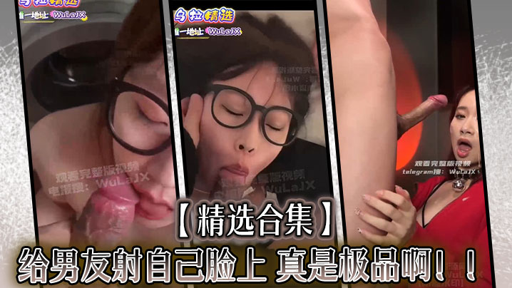 【精选合集]给男友射自己脸上，真是极品啊！！