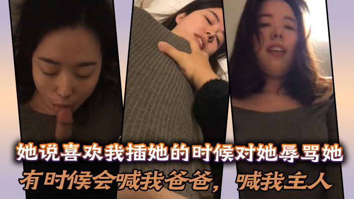 她说喜欢我插她的时候对她辱骂她，有时候会喊我爸爸，喊我主人，说想做我的骚母狗！