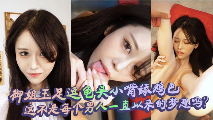 御姐玉足逗龟头小嘴舔鸡巴，这不是每个男人一直以来的梦想吗？