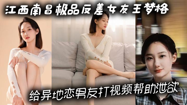 江西南昌极品反差女友王梦格 给异地恋男友打视频帮助泄欲 这样的骚货你打几分