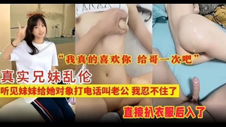 【真实兄妹乱伦】听见妹妹给她对象打电话叫老公，我忍不住了
