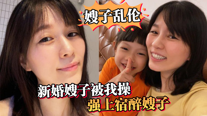 【嫂子乱伦】新婚嫂子被我操！强上宿醉嫂子 “嫂子你的胸怎么这么大呀”