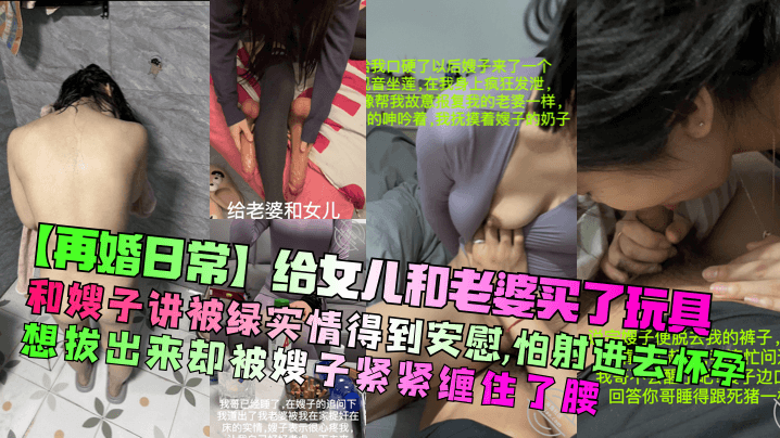【再婚日常】给女儿和老婆买了玩具！和嫂子讲被绿实情得到安慰，怕射进去怀孕想拔出来却被嫂子紧紧缠住了腰！