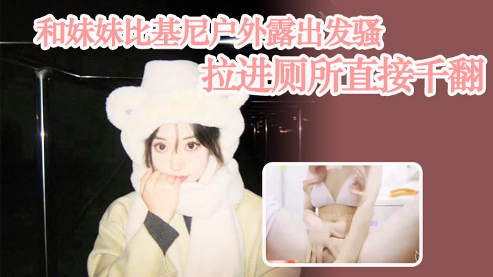 【兄妹乱伦】和妹妹比基尼户外露出发骚，拉进厕所直接千翻