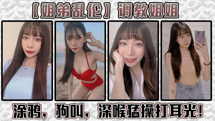 【姐弟乱伦】调教姐姐！涂鸦，狗叫，深喉猛操打耳光！给我姐爽翻了！