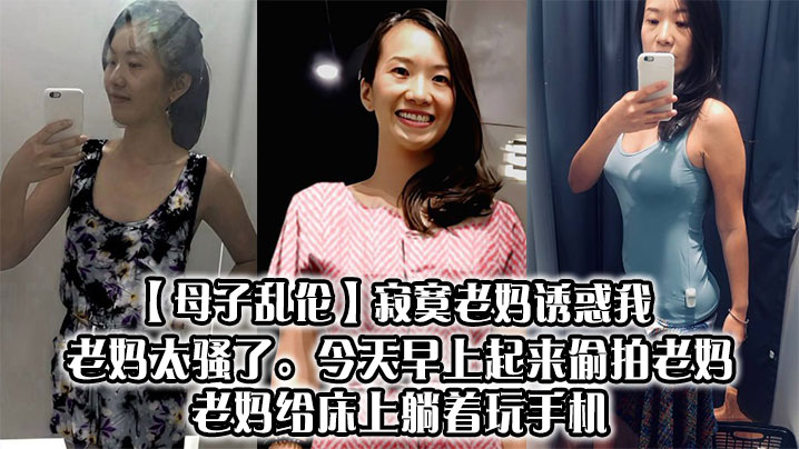 【母子乱伦】寂寞老妈诱惑我，老妈太骚了。今天早上起来偷拍老妈，老妈给床上躺着玩手机