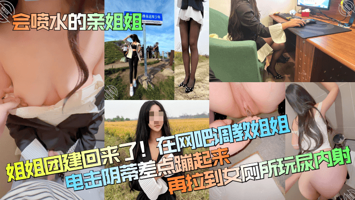 【会喷水的亲姐姐】姐姐团建回来了！在网吧调教姐姐，电击阴蒂差点蹦起来，再拉到女厕所玩尿内射！