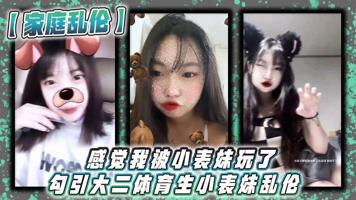 【家庭乱伦】感觉我被小表妹玩了 勾引大二体育生小表妹乱伦_当天晚上我们做了3次，射完继续做！没拔出来，全部都是内射！