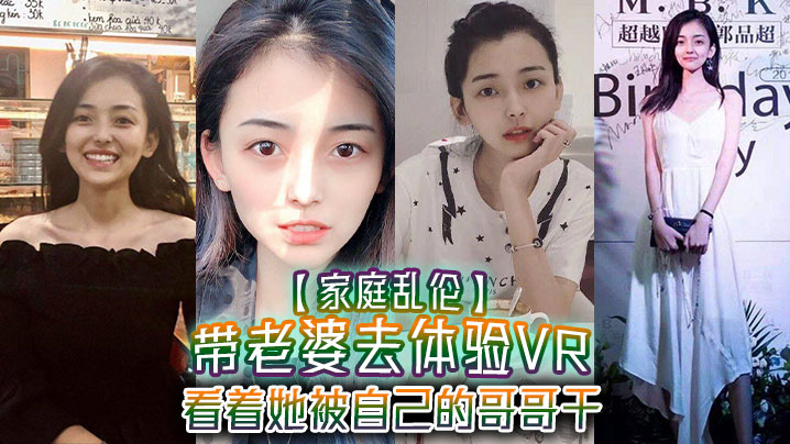 【家庭乱伦】带老婆去体验VR，看着她被自己的哥哥干，真的好刺激，1米75大长腿身材好