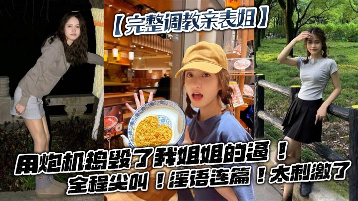 【完整调教亲表姐】用炮机捣毁了我姐姐的逼！全程尖叫！淫语连篇！太刺激了