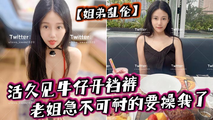 【姐弟乱伦】活久见牛仔开裆裤，老姐急不可耐的要操我了