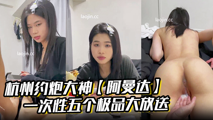 杭州约炮大神【阿曼达】一次性五个极品大放送，学生妹白领小少妇x师模特，完美露脸，无套内射