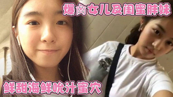 爆肏女儿及闺蜜胖妹 鲜甜海鲜吮汁蜜穴 紧致白虎夹吸榨射 胖妹白浆泛滥被榨干了