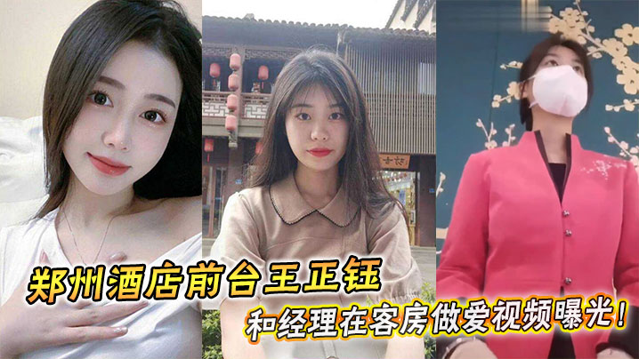 郑州酒店前台王正钰和经理在客房做爱视频曝光！