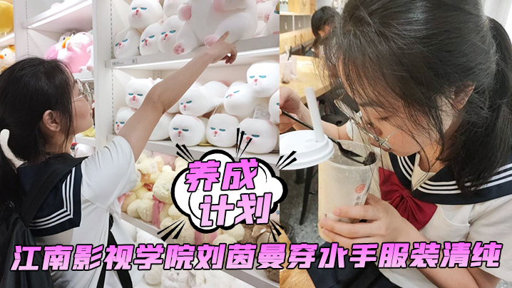 【养成计划】学妹养成计划！江南影视学院刘茵曼穿水手服装清纯，猪腰子鞋都被操飞了