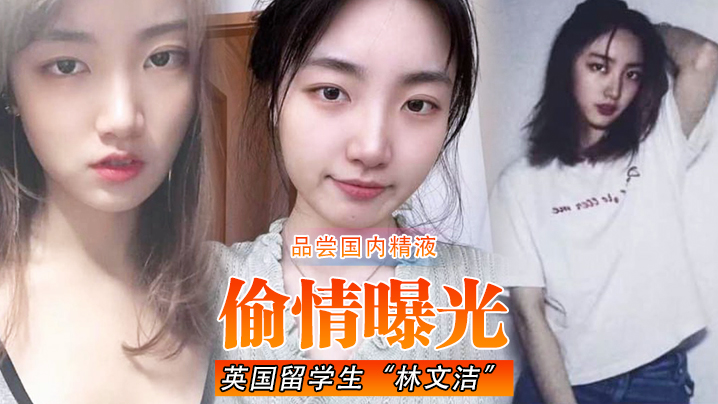 【偷情曝光】英国留学生&ldquo;林文洁&rdquo;吃腻了英国男友的精液，便回国品尝国内精液，引发男友愤怒曝光
