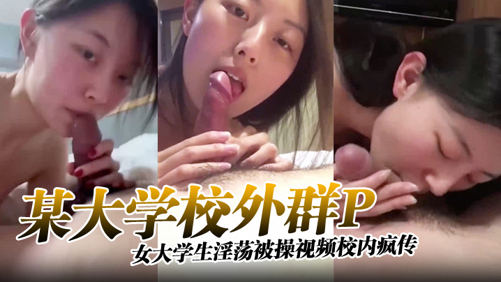 【某大学校外群P】女大学生淫荡被操视频校内疯传完整版
