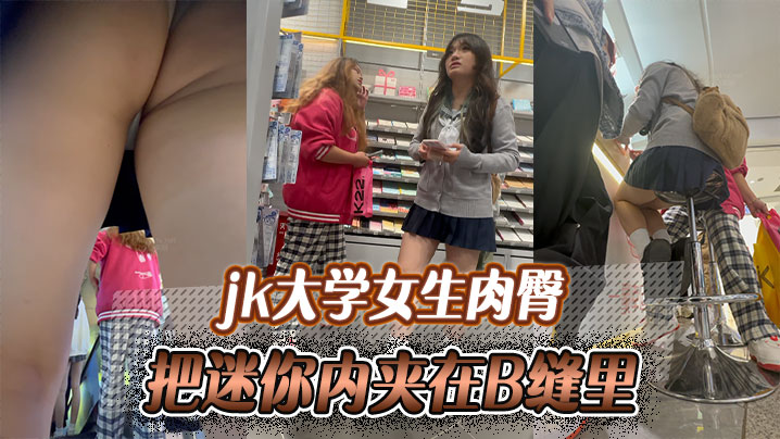 jk大学女生肉臀把迷你内夹在B缝里，爽如无内！