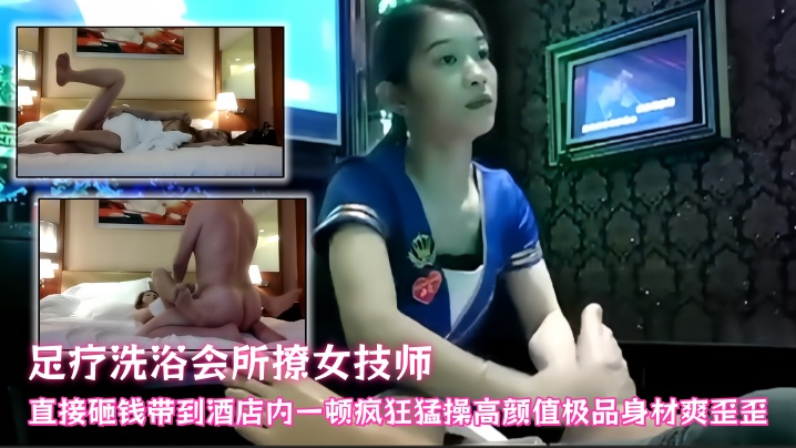 【探访按摩店】足疗洗浴会所撩女技师，直接砸钱带到酒店内一顿疯狂猛操，高颜值极品身材爽歪歪