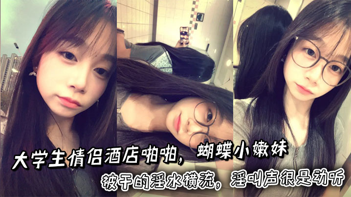 大学生情侣酒店啪啪，蝴蝶小嫩妹被干的淫水横流，淫叫声很是动听