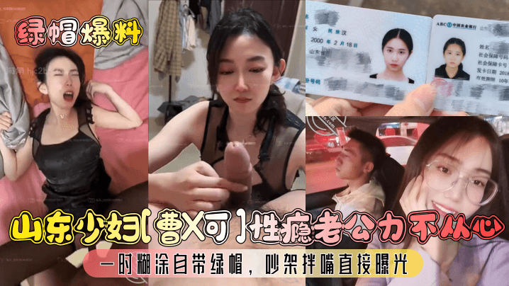 山东少妇[曹X可]性瘾老公力不从心，一时糊涂自带绿帽，吵架拌嘴直接曝光