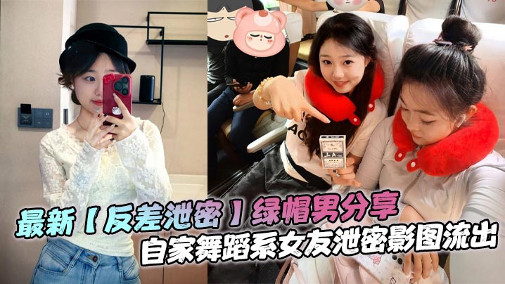 最新【反差泄密】绿帽男分享，自家舞蹈系女友泄密影图流出，极品女神，貌美如花，生活照和床上差异太大了！