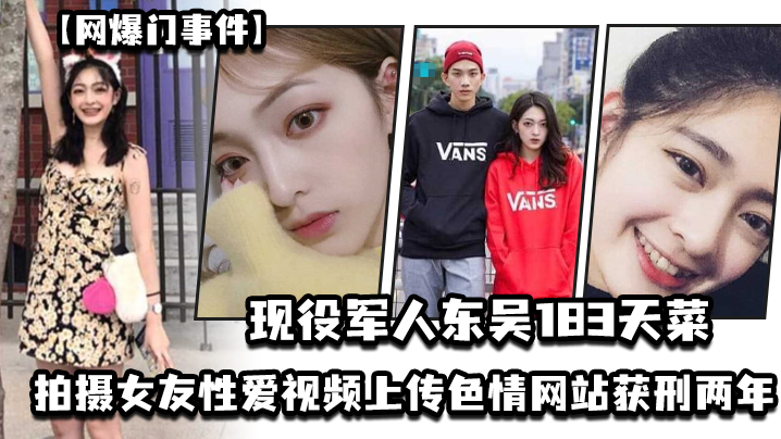 现役军人“东吴183天菜 ”有颜有身材有背景,拍摄女友性爱视频上传色情网站获刑两年,开局一手好牌打的是稀碎