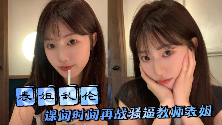 【表姐乱伦】课间时间再战骚逼教师表姐，表姐取精成功夹着精液回去上课