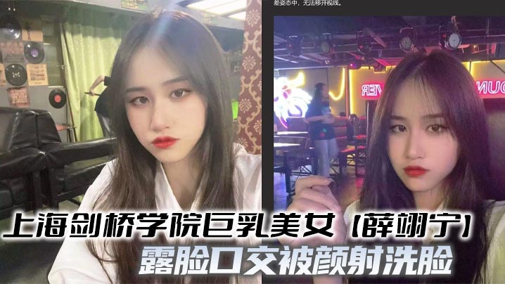 上海剑桥学院巨乳美女【薛翊宁】露脸口交被颜射洗脸 骚劲十足的反差骚母狗被狠狠爆操