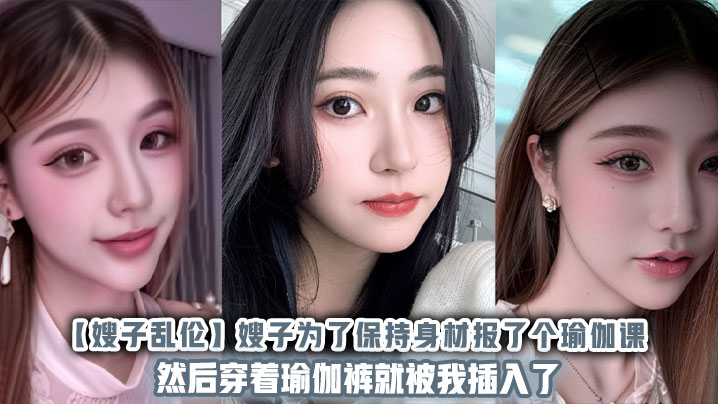 【嫂子乱伦】嫂子为了保持身材报了个瑜伽课,然后穿着瑜伽裤就被我插入了