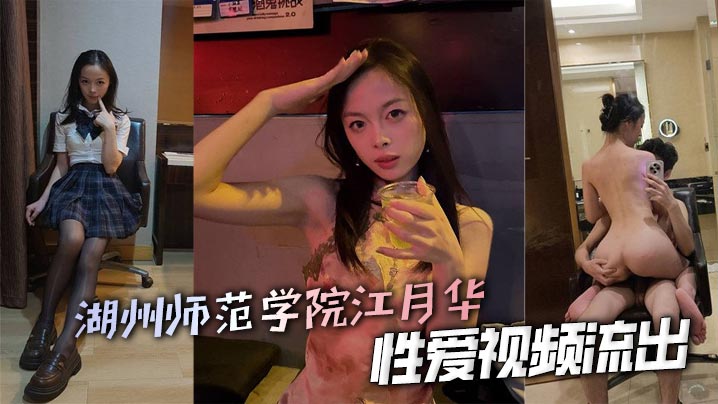 湖州师范学院江月华性爱视频流出 可爱少女被渣男学长打桩操到高潮颤抖 淫声浪叫不止!