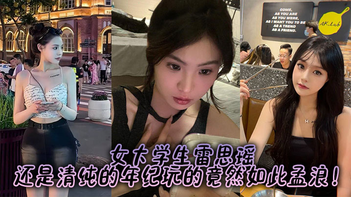 女大学生雷思瑶,还是清纯的年纪玩的竟然如此孟浪!