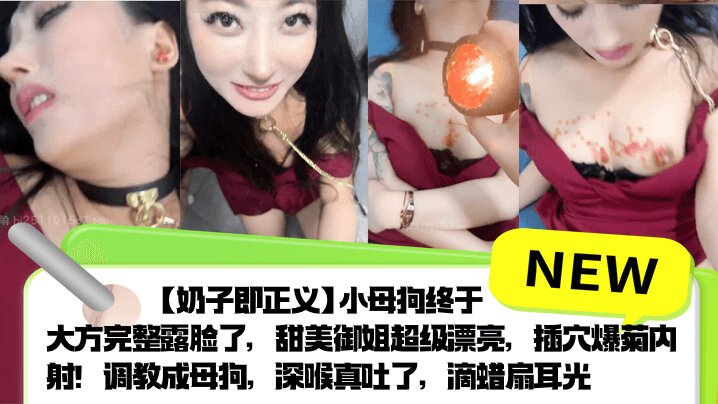 【奶子即正义】小母狗终于大方完整露脸了，甜美御姐超级漂亮，插穴爆菊内射！调教成母狗，深喉真吐了，滴蜡扇耳光