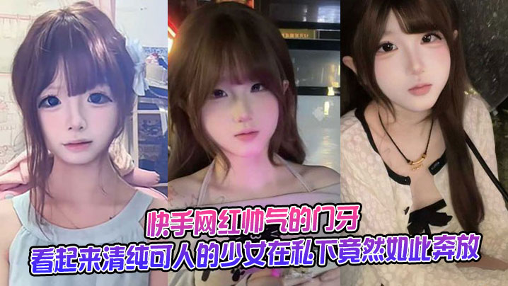 快手网红帅气的门牙不雅视频流出，这位看起来清纯可人的少女在私下竟然如此奔放