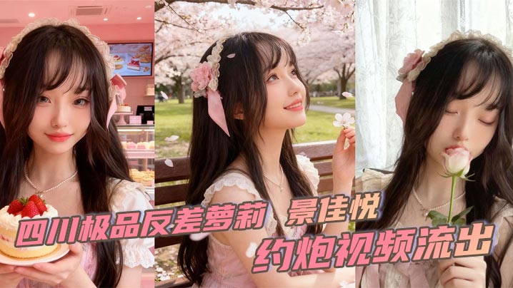 四川极品反差萝莉 景佳悦 约炮视频流出 粉色公主装性感可爱 撅臀后入无套猛插粉嫩美穴 全程高潮跌宕