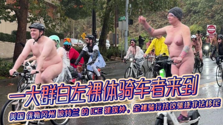一大群白左裸体骑车者来到 美国 俄勒冈州 波特兰 的 ICE 建筑外，全裸骑行抗议驱逐非法移民