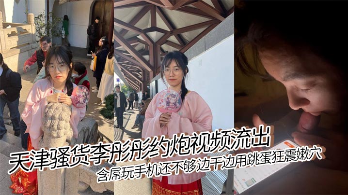 天津骚货李彤彤约炮视频流出..含屌玩手机还不够 边干边用跳蛋狂震嫩穴 简直骚到骨子里！