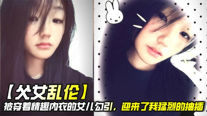 【父女乱伦】被穿着情趣内衣的女儿勾引，迎来了我猛烈的抽插