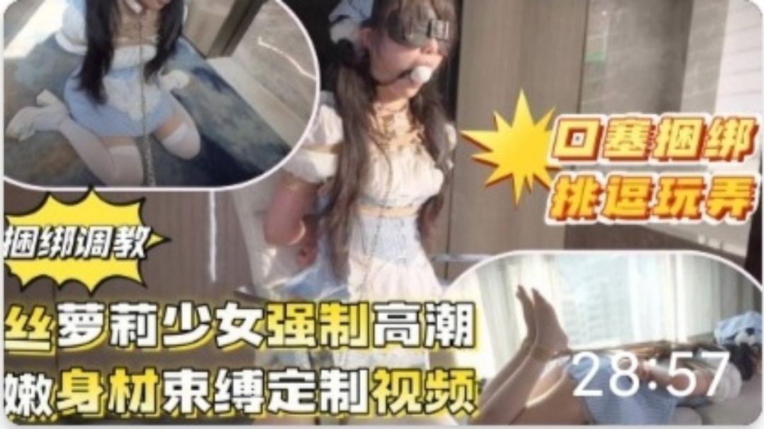 推特泄密！超嫩萝莉福利姬捆绑口塞洄绑跳蛋SM萝莉母狗挑逗