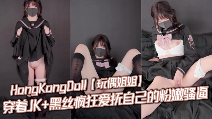 HongKongDoll【玩偶姐姐】穿着JK+黑丝疯狂爱抚自己的粉嫩骚逼，是真骚啊