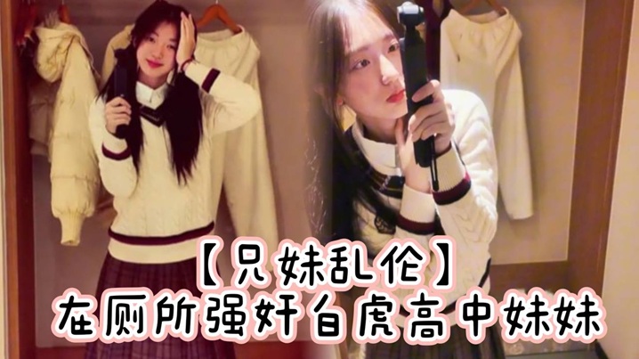 【兄妹乱伦】在厕所强奸白虎高中妹妹,求我快点干,直接内射