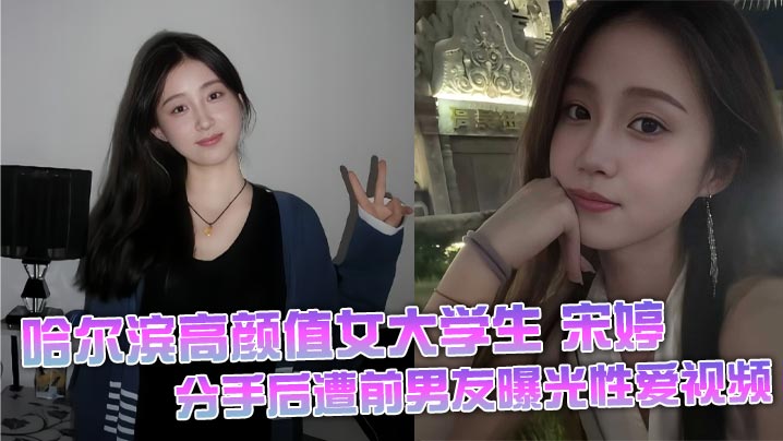 哈尔滨高颜值女大学生 宋婷 分手后遭前男友曝光性爱视频 极品身材真是绝了 叫床声音超好听 白袜配大长腿露出的粉逼戳中我欲点