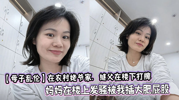 【母子乱伦】在农村姥爷家,继父在楼下打牌,妈妈在楼上发骚被我插大肥屁股,极度刺激爽啊