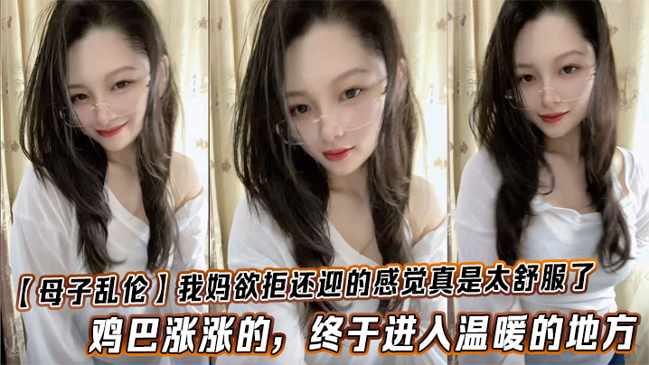 【母子乱伦】我妈欲拒还迎的感觉真是太舒服了,鸡巴涨涨的,终于进入温暖的地方