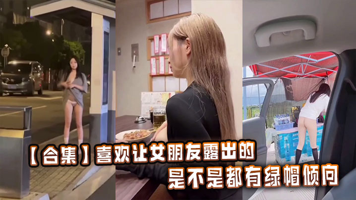 【合集】喜欢让女朋友露出的，是不是都有绿帽倾向