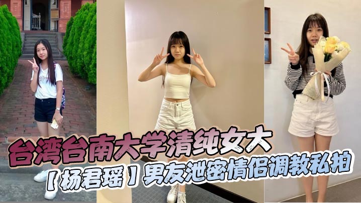 台湾台南大学清纯女大【杨君瑶】男友泄密情侣调教私拍_又纯又欲让人上头