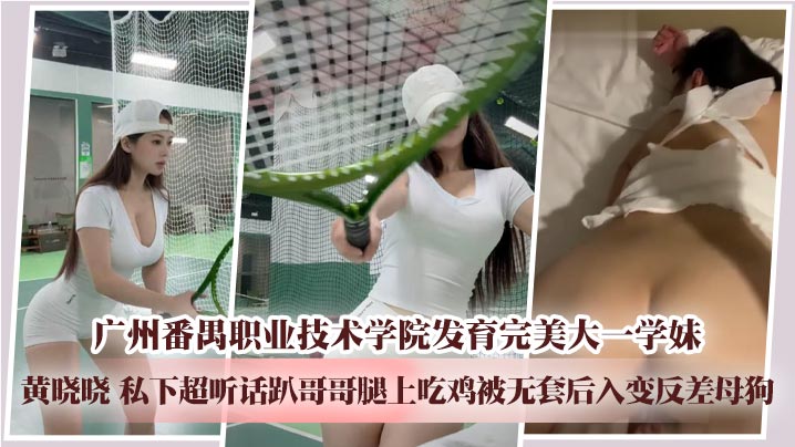 广州番禺职业技术学院发育完美大一学妹 黄晓晓 私下超听话趴哥哥腿上吃鸡被无套后入变反差母狗