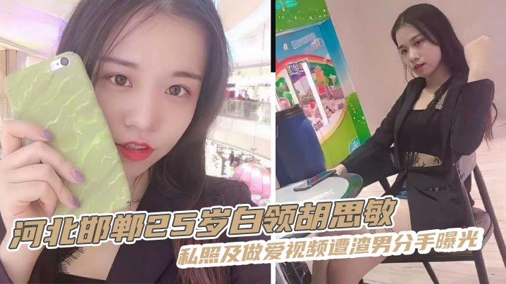 河北邯郸25岁白领胡思敏私照及做爱视频遭渣男分手曝光，风情尤物水多多，肤白貌美俏佳人，口交颜射，无情炮机