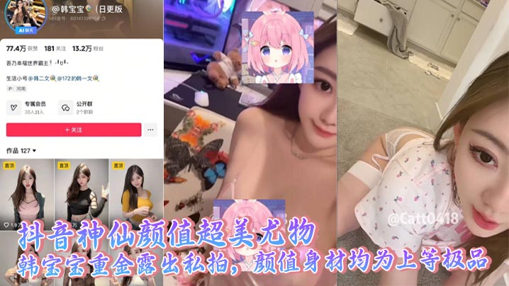 抖音神仙颜值超美尤物 韩宝宝重金露出私拍，颜值身材均为上等极品