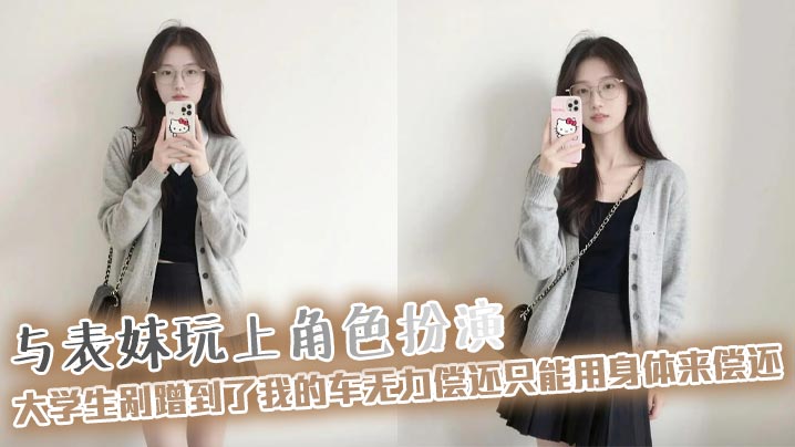 【表妹乱伦】与表妹玩上角色扮演,大学生剐蹭到了我的车无力偿还只能用身体来偿还,极品身材配上白色袜子真是绝了